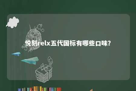 悦刻relx五代国标有哪些口味
�？ 